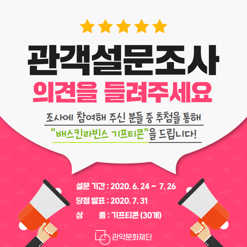 관객설문조사 의견을 들려주세요 조사에 참여해 주신 분들 중 추첨을 통해 배스키라빈스 기프티콘을 드립니다 설문기간 2020.6.247.26 당첨발표 2020.7.31 상품 기프티콘 30개 관악문화재단