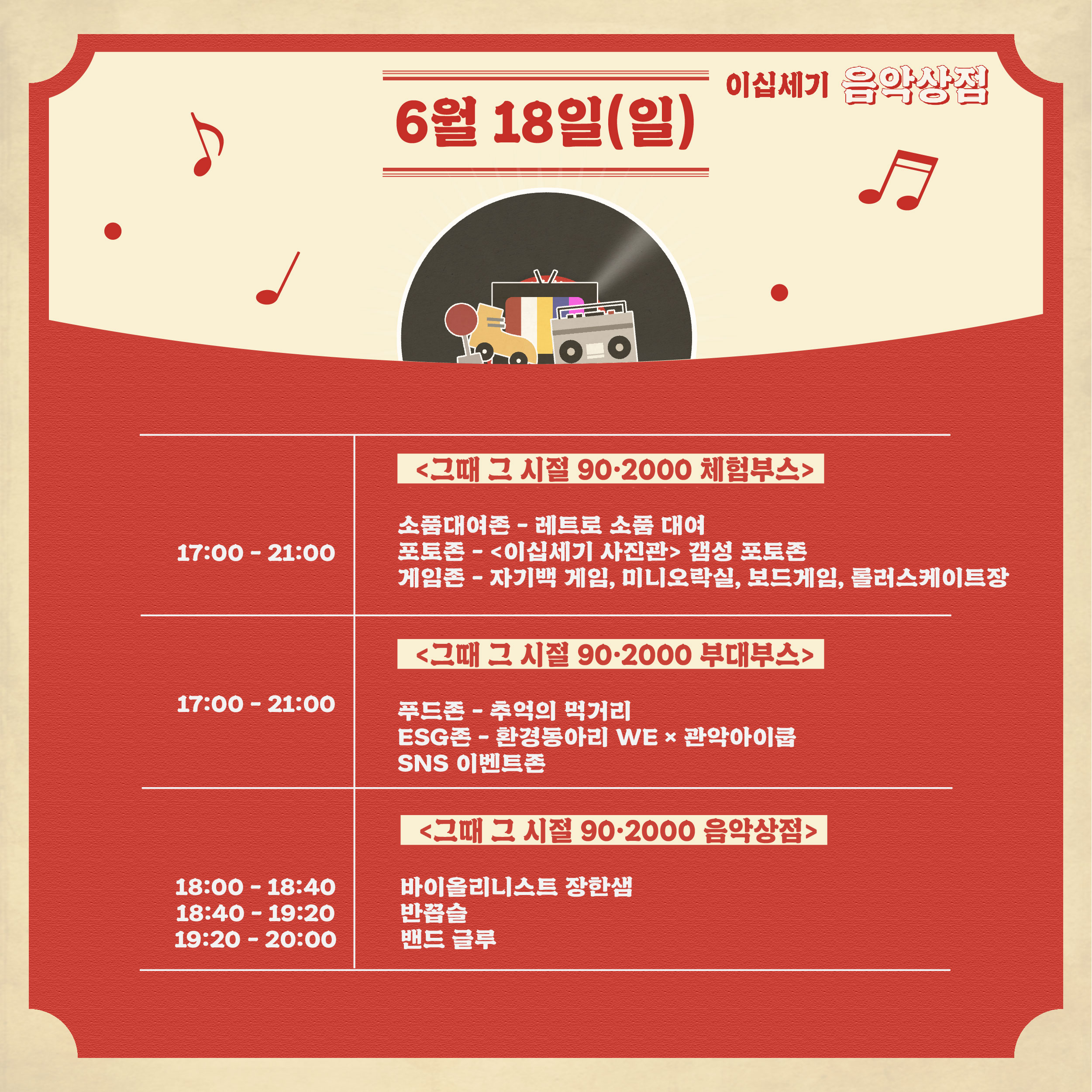 6월 18일(일)   17:00~21:00 그때 그 시절 구공 이천 체험부스/ 소품대여존 - 레스토소품대여/ 포토존 - 이십세기 사진관 갬성 포토존/ 게임존 - 자기백 게임, 미니오락실, 보드게임, 롤러스케이트장   17:00~21:00 그때 그 시절 구공 이천 부대부스/ 푸드존 - 추억의 먹거리/ ESG존 - 환경동아리 WE X 관악아이쿱/ SNS 이벤트존   18:00~18:40  18:40~19:20  19:20~20:00  그때 그 시절 구공 이천 음악상점/ 아이올리니스트 장한샘/ 반꼽슬/ 밴드 글루